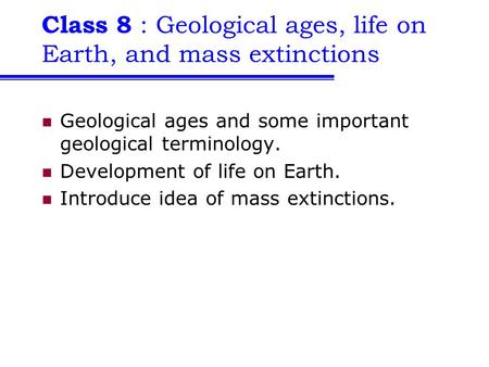 Class 8 : Geological ages, life on Earth, and mass extinctions Geological ages and some important geological terminology. Development of life on Earth.