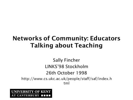 Networks of Community: Educators Talking about Teaching Sally Fincher LINKS’98 Stockholm 26th October 1998