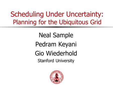 Scheduling Under Uncertainty: Planning for the Ubiquitous Grid Neal Sample Pedram Keyani Gio Wiederhold Stanford University.