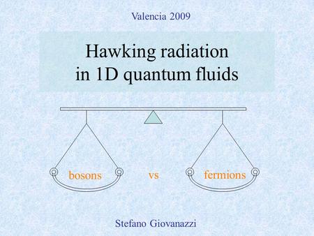 Hawking radiation in 1D quantum fluids Stefano Giovanazzi bosons fermionsvs Valencia 2009.