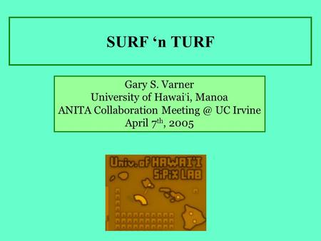 SURF ‘n TURF Gary S. Varner University of Hawai, i, Manoa ANITA Collaboration UC Irvine April 7 th, 2005.
