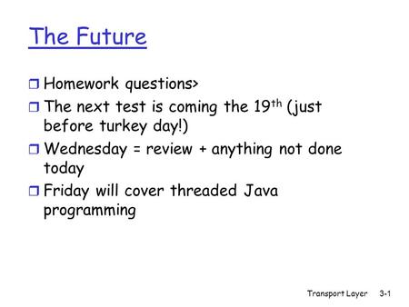 The Future r Homework questions> r The next test is coming the 19 th (just before turkey day!) r Wednesday = review + anything not done today r Friday.