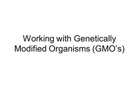 Working with Genetically Modified Organisms (GMO’s)