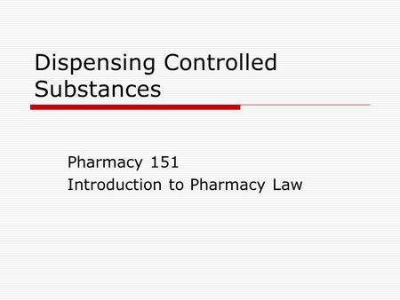 Dispensing Controlled Substances Pharmacy 151 Introduction to Pharmacy Law.