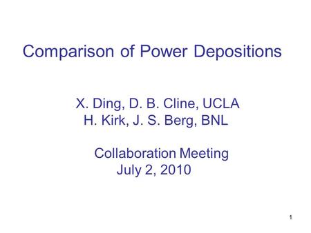 1 Comparison of Power Depositions X. Ding, D. B. Cline, UCLA H. Kirk, J. S. Berg, BNL Collaboration Meeting July 2, 2010.
