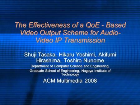 The Effectiveness of a QoE - Based Video Output Scheme for Audio- Video IP Transmission Shuji Tasaka, Hikaru Yoshimi, Akifumi Hirashima, Toshiro Nunome.