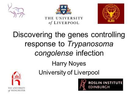 Discovering the genes controlling response to Trypanosoma congolense infection Harry Noyes University of Liverpool.