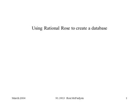 March 200491.3913 Ron McFadyen1 Using Rational Rose to create a database.