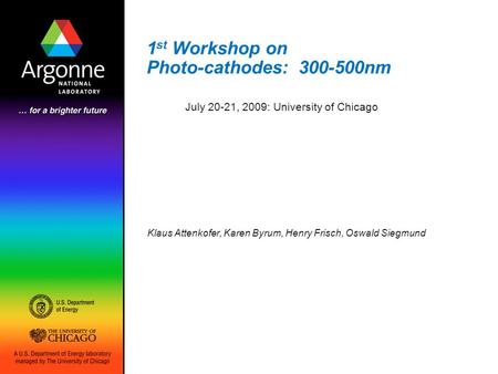 1 st Workshop on Photo-cathodes: 300-500nm Klaus Attenkofer, Karen Byrum, Henry Frisch, Oswald Siegmund July 20-21, 2009: University of Chicago.