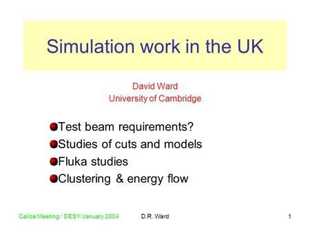 Calice Meeting / DESY/January 2004D.R. Ward1 David Ward University of Cambridge Test beam requirements? Studies of cuts and models Fluka studies Clustering.