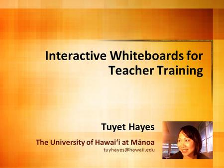 Interactive Whiteboards for Teacher Training Tuyet Hayes The University of Hawai‘i at Mānoa