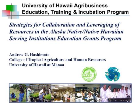 Strategies for Collaboration and Leveraging of Resources in the Alaska Native/Native Hawaiian Serving Institutions Education Grants Program Andrew G. Hashimoto.