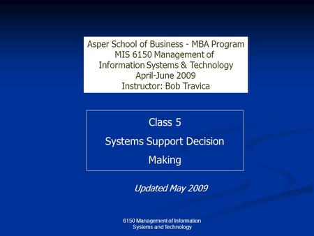 Class 5 Systems Support Decision Making Asper School of Business - MBA Program MIS 6150 Management of Information Systems & Technology April-June 2009.