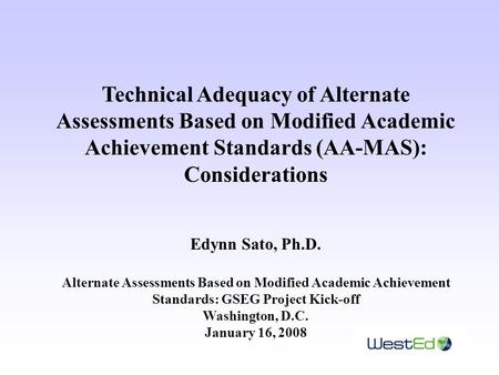Technical Adequacy of Alternate Assessments Based on Modified Academic Achievement Standards (AA-MAS): Considerations Edynn Sato, Ph.D. Alternate Assessments.