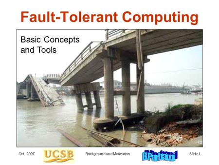Oct. 2007Background and MotivationSlide 1 Fault-Tolerant Computing Basic Concepts and Tools.