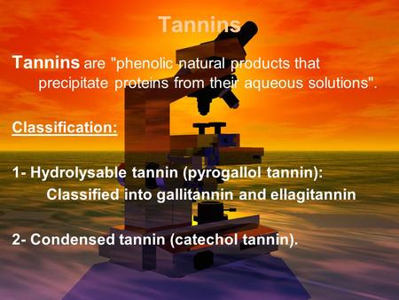 Tannins Tannins are phenolic natural products that precipitate proteins from their aqueous solutions. Classification: 1- Hydrolysable tannin (pyrogallol.