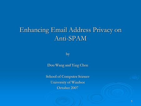 1 Enhancing Email Address Privacy on Anti-SPAM by Dou Wang and Ying Chen School of Computer Science University of Windsor October 2007.