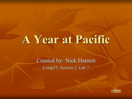 A Year at Pacific Created by: Nick Hansen Comp25, Section 2, Lab 7 HOME.