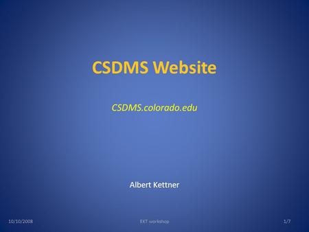 CSDMS Website CSDMS.colorado.edu Albert Kettner 10/10/2008EKT workshop1/7.