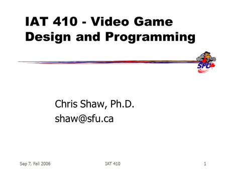 Sep 7, Fall 2006IAT 4101 IAT 410 - Video Game Design and Programming Chris Shaw, Ph.D.