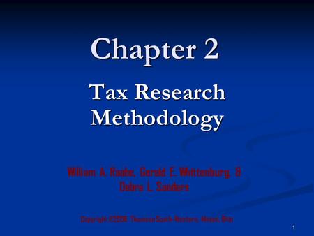 1 Chapter 2 Copyright ©2006 Thomson South-Western, Mason, Ohio William A. Raabe, Gerald E. Whittenburg, & Debra L. Sanders Tax Research Methodology.