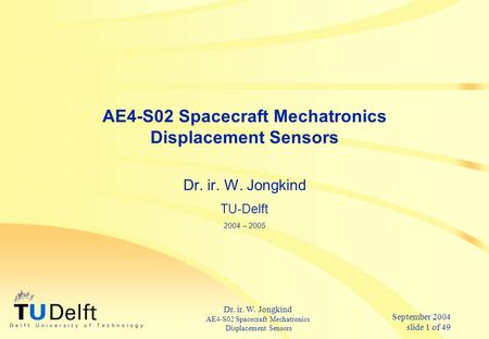 September 2004 slide 1 of 49 Dr. ir. W. Jongkind AE4-S02 Spacecraft Mechatronics Displacement Sensors AE4-S02 Spacecraft Mechatronics Displacement Sensors.