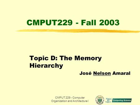 CMPUT 229 - Computer Organization and Architecture I1 CMPUT229 - Fall 2003 Topic D: The Memory Hierarchy José Nelson Amaral.