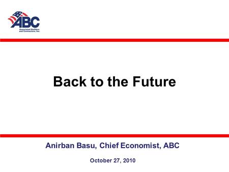 Back to the Future Anirban Basu, Chief Economist, ABC October 27, 2010.