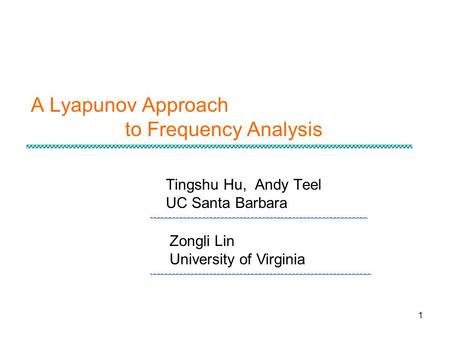 1 A Lyapunov Approach to Frequency Analysis Tingshu Hu, Andy Teel UC Santa Barbara Zongli Lin University of Virginia.