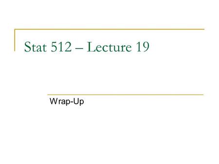 Stat 512 – Lecture 19 Wrap-Up. Announcements Review sheet online  Office hours  Review session next week?  Updated final exam signup on web Review.