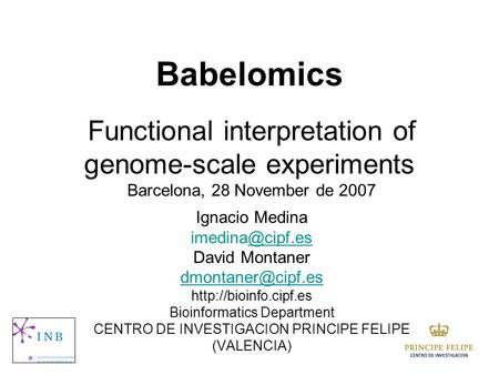 Babelomics Functional interpretation of genome-scale experiments Barcelona, 28 November de 2007 Ignacio Medina David Montaner