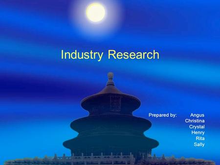 Industry Research Prepared by: Angus Christina Crystal Henry Rita Sally.