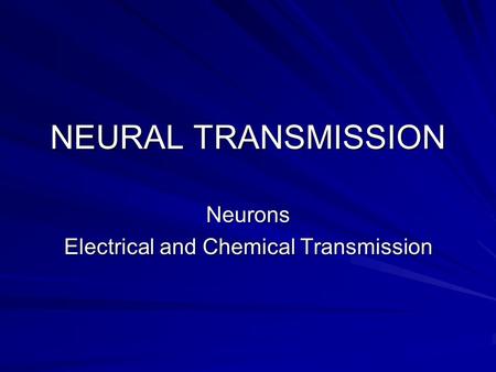 NEURAL TRANSMISSION Neurons Electrical and Chemical Transmission.