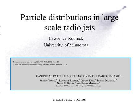 L. Rudnick - Krakow - June 2006 Particle distributions in large scale radio jets Lawrence Rudnick University of Minnesota.