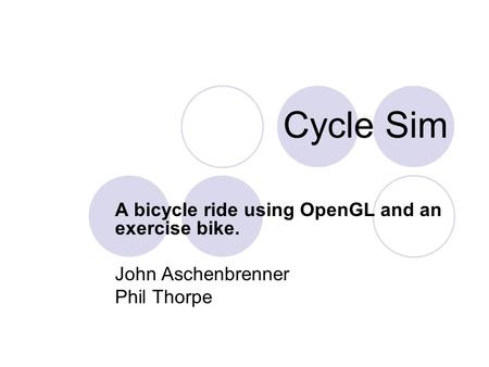 Cycle Sim A bicycle ride using OpenGL and an exercise bike. John Aschenbrenner Phil Thorpe.