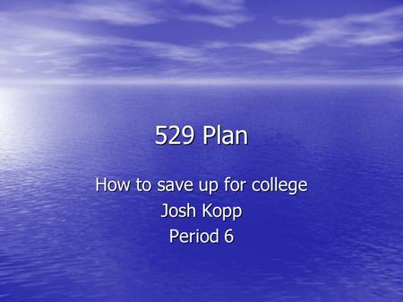 529 Plan How to save up for college Josh Kopp Period 6.