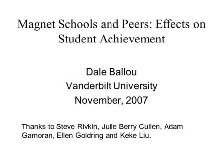 Magnet Schools and Peers: Effects on Student Achievement Dale Ballou Vanderbilt University November, 2007 Thanks to Steve Rivkin, Julie Berry Cullen, Adam.