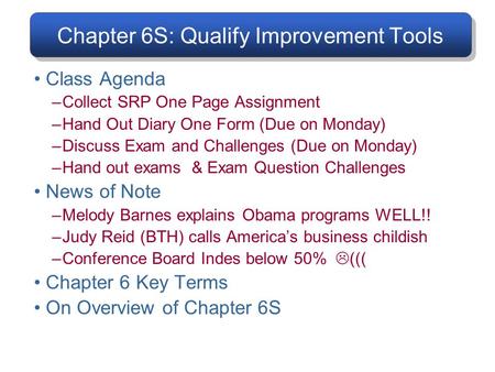 Chapter 6S: Qualify Improvement Tools Class Agenda –Collect SRP One Page Assignment –Hand Out Diary One Form (Due on Monday) –Discuss Exam and Challenges.