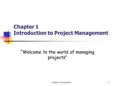 Chapter 1 Introduction1 Chapter 1 Introduction to Project Management “Welcome to the world of managing projects”