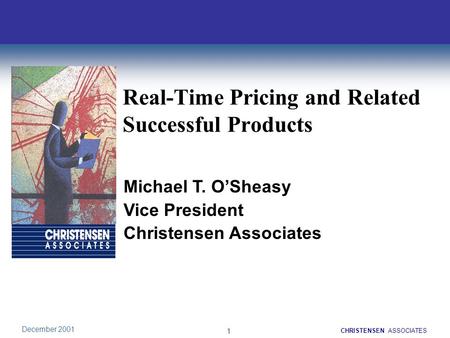 1 December 2001 1 CHRISTENSENASSOCIATES Real-Time Pricing and Related Successful Products Michael T. O’Sheasy Vice President Christensen Associates.