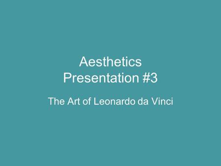 Aesthetics Presentation #3 The Art of Leonardo da Vinci.