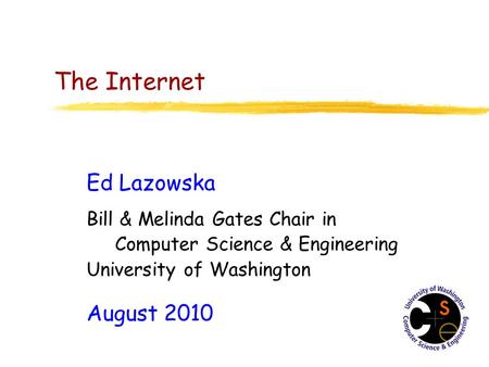 The Internet Ed Lazowska Bill & Melinda Gates Chair in Computer Science & Engineering University of Washington August 2010.