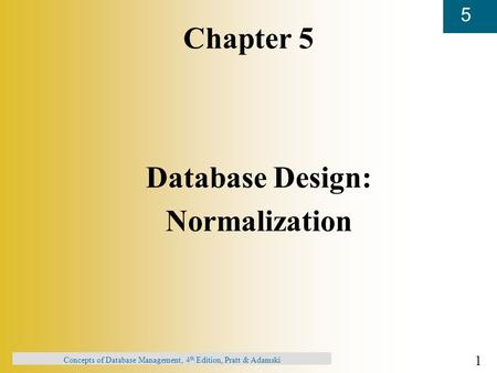 1 5 Concepts of Database Management, 4 th Edition, Pratt & Adamski Chapter 5 Database Design: Normalization.