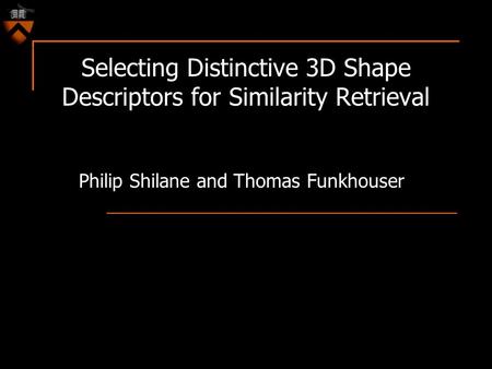Selecting Distinctive 3D Shape Descriptors for Similarity Retrieval Philip Shilane and Thomas Funkhouser.