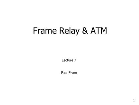Frame Relay & ATM 1 Lecture 7 Paul Flynn. 2 Virtual Circuit Switching Virtual Circuit Switching Digital Line Connection Identifier (DLCI) Three Phases.