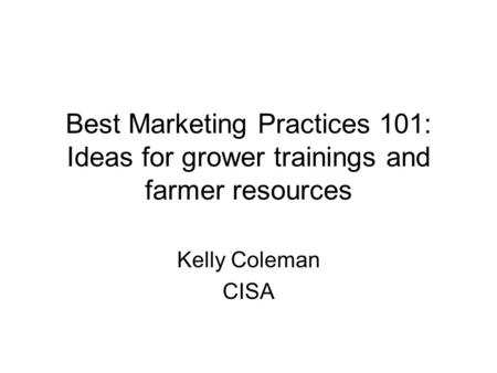 Best Marketing Practices 101: Ideas for grower trainings and farmer resources Kelly Coleman CISA.