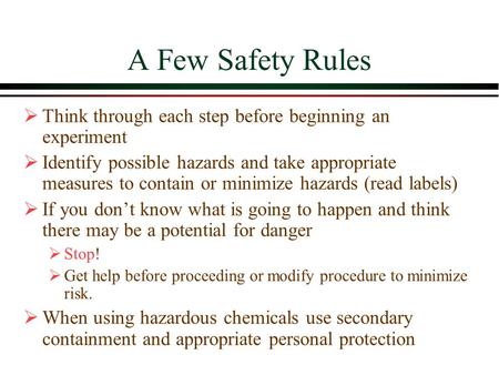 A Few Safety Rules Think through each step before beginning an experiment Identify possible hazards and take appropriate measures to contain or minimize.