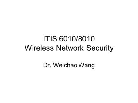 ITIS 6010/8010 Wireless Network Security Dr. Weichao Wang.