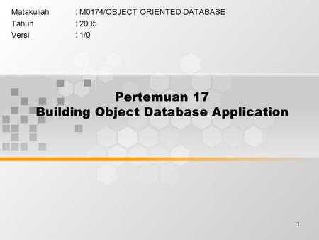 1 Pertemuan 17 Building Object Database Application Matakuliah: M0174/OBJECT ORIENTED DATABASE Tahun: 2005 Versi: 1/0.
