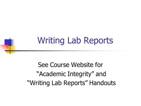 Writing Lab Reports See Course Website for “Academic Integrity” and “Writing Lab Reports” Handouts.